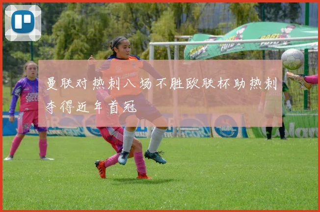 曼联对热刺八场不胜欧联杯助热刺夺得近年首冠