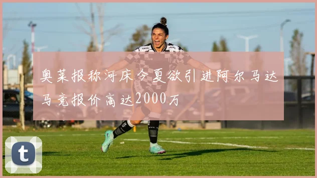 奥莱报称河床今夏欲引进阿尔马达马竞报价高达2000万