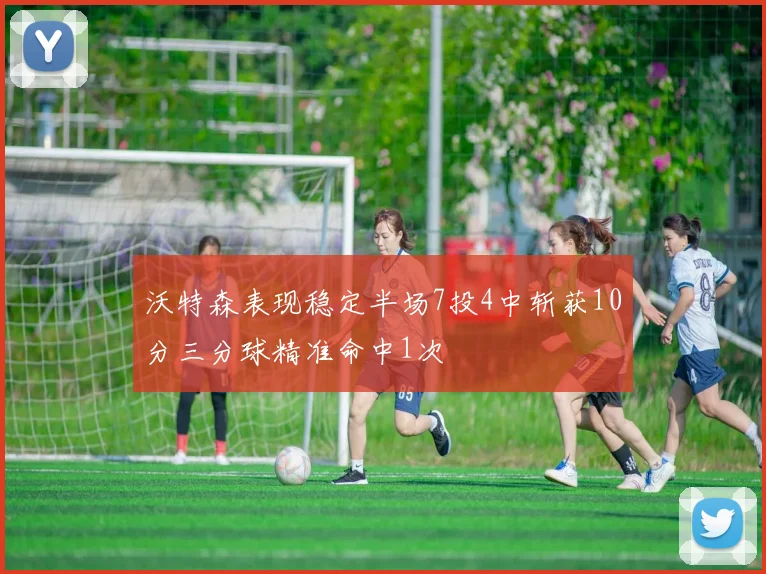 沃特森表现稳定半场7投4中斩获10分三分球精准命中1次