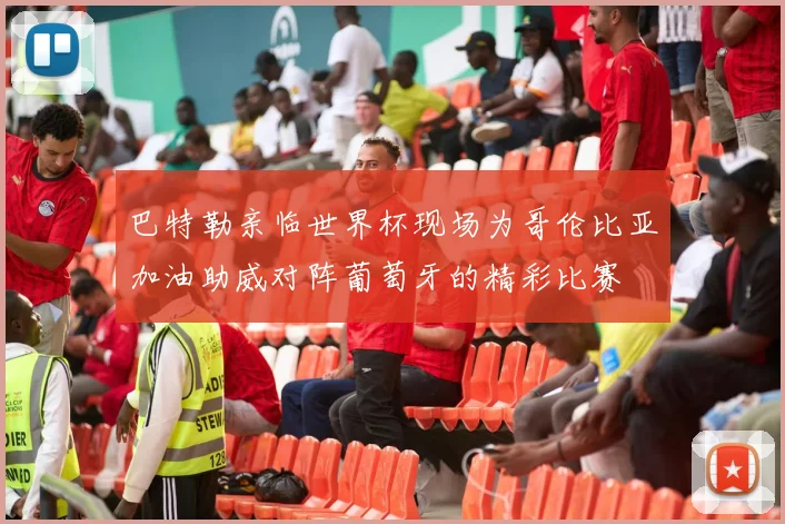 巴特勒亲临世界杯现场为哥伦比亚加油助威对阵葡萄牙的精彩比赛